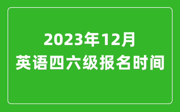 2023年12月英語四六級報名時間（附四六級考試報名入口官網(wǎng)）