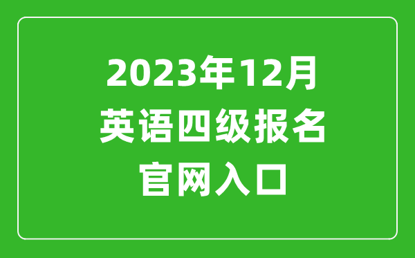 2023年12月英語四級報名官網(wǎng)入口（附下半年四級考試時間安排）