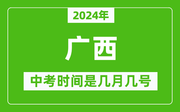 2024年廣西中考是幾月幾號,廣西中考具體時間表