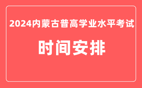 2024年內(nèi)蒙古普高學(xué)業(yè)水平考試具體時間安排