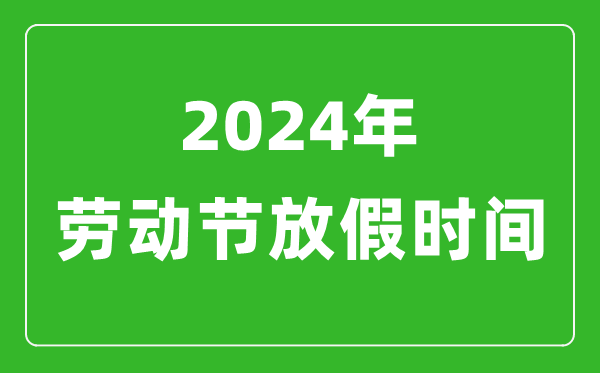 2024年勞動節(jié)放假時(shí)間表,2024勞動節(jié)是幾月幾號