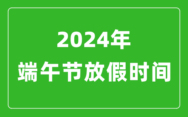 2024年端午節(jié)放假時間表,2024端午節(jié)是幾月幾號