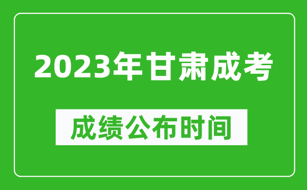 2023年甘肅成考成績公布時間,甘肅成考分?jǐn)?shù)多久能出來