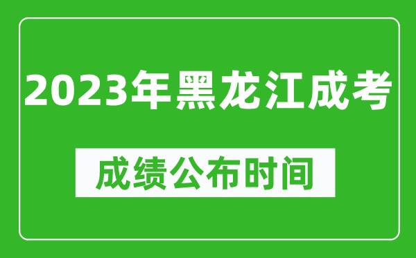 2023年黑龍江成考成績(jī)公布時(shí)間,黑龍江成考分?jǐn)?shù)多久能出來(lái)