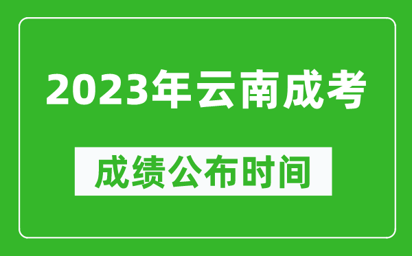 2023年云南成考成績(jī)公布時(shí)間,云南成考分?jǐn)?shù)多久能出來(lái)