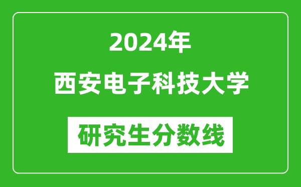 2024年西安電子科技大學(xué)研究生分?jǐn)?shù)線一覽表（含2023年歷年）