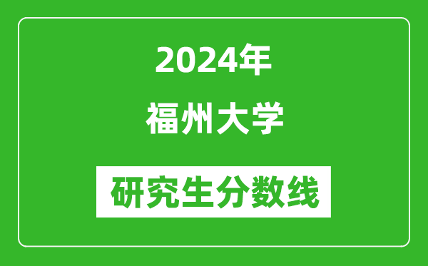 2024年福州大學(xué)研究生分?jǐn)?shù)線一覽表（含2023年歷年）