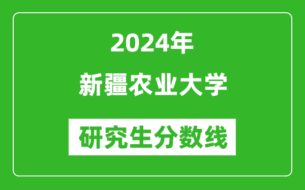 2024年新疆農(nóng)業(yè)大學(xué)研究生分?jǐn)?shù)線一覽表（含2023年歷年）