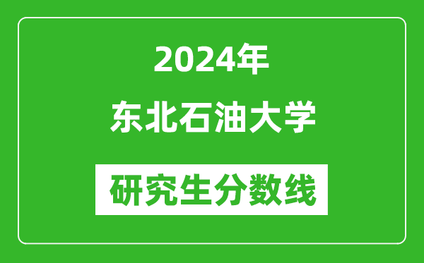 2024年東北石油大學(xué)研究生分?jǐn)?shù)線一覽表（含2023年歷年）