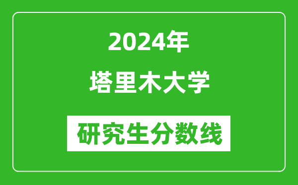 2024年塔里木大學(xué)研究生分?jǐn)?shù)線一覽表（含2023年歷年）