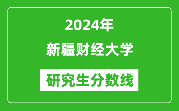 2024年新疆財(cái)經(jīng)大學(xué)研究生分?jǐn)?shù)線(xiàn)一覽表（含2023年歷年）