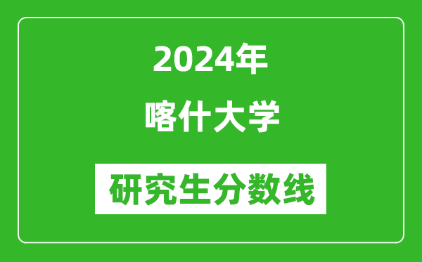 2024年喀什大學(xué)研究生分?jǐn)?shù)線一覽表（含2023年歷年）