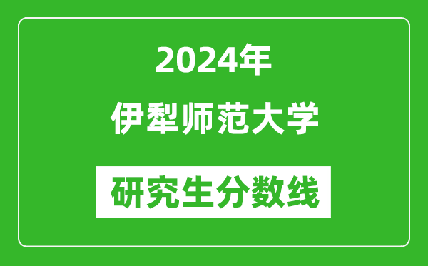 2024年伊犁師范大學(xué)研究生分?jǐn)?shù)線一覽表（含2023年歷年）