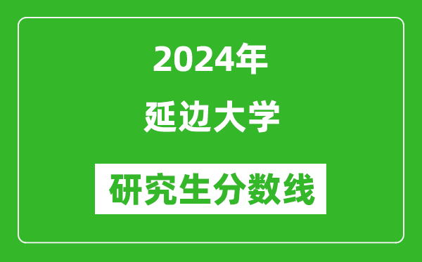 2024年延邊大學(xué)研究生分?jǐn)?shù)線一覽表（含2023年歷年）