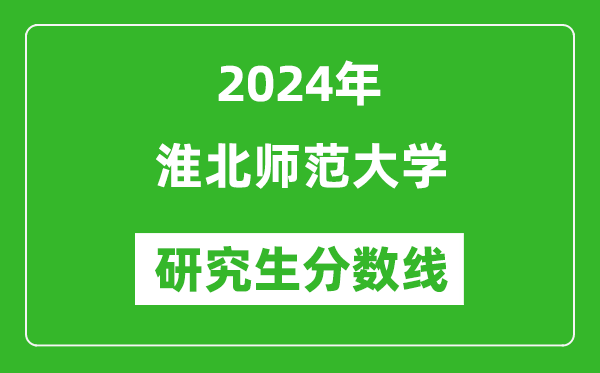 2024年淮北師范大學(xué)研究生分?jǐn)?shù)線一覽表（含2023年歷年）