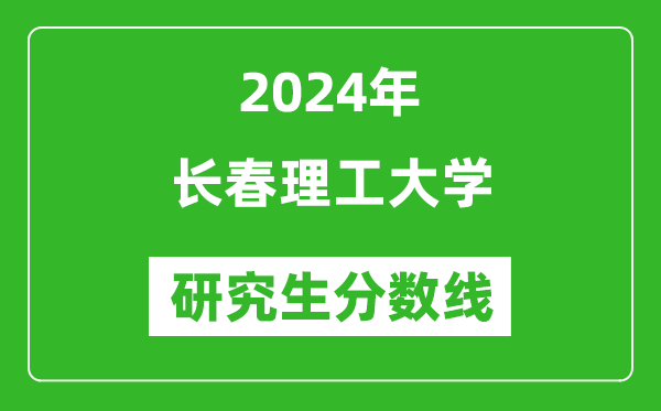 2024年長春理工大學(xué)研究生分?jǐn)?shù)線一覽表（含2023年歷年）