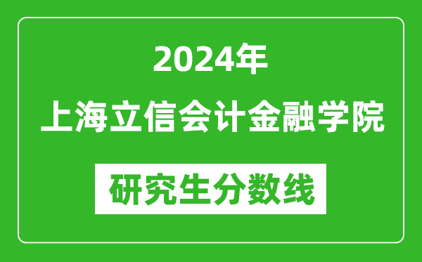 2024年上海立信會(huì)計(jì)金融學(xué)院研究生分?jǐn)?shù)線一覽表（含2023年歷年）