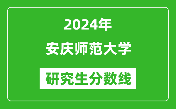 2024年安慶師范大學(xué)研究生分?jǐn)?shù)線一覽表（含2023年歷年）