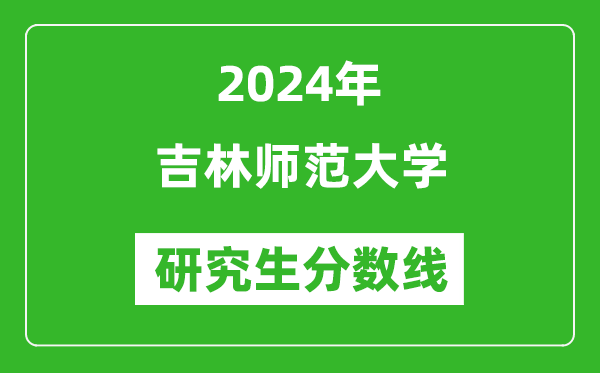 2024年吉林師范大學研究生分數(shù)線一覽表（含2023年歷年）