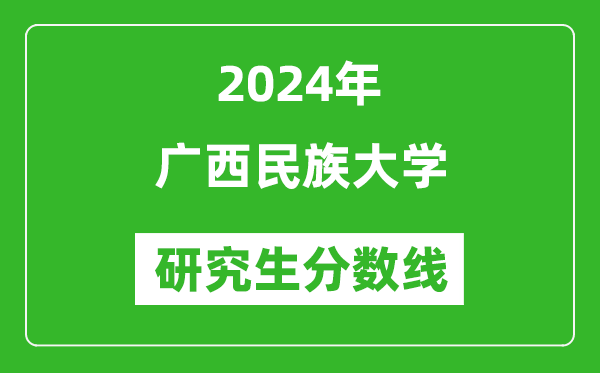 2024年廣西民族大學(xué)研究生分?jǐn)?shù)線一覽表（含2023年歷年）