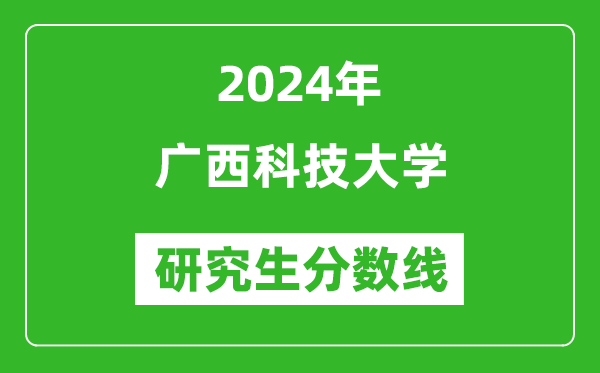 2024年廣西科技大學(xué)研究生分?jǐn)?shù)線一覽表（含2023年歷年）