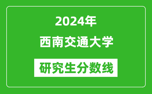 2024年西南交通大學(xué)研究生分?jǐn)?shù)線一覽表（含2023年歷年）