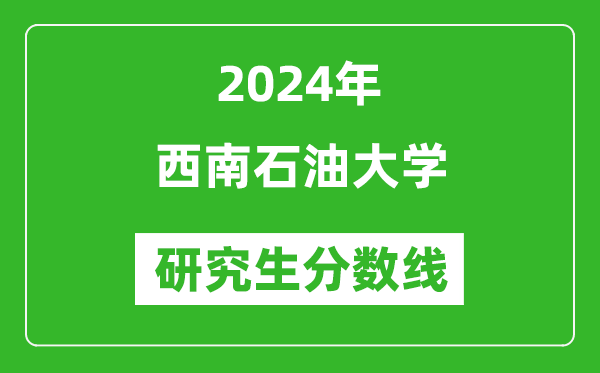 2024年西南石油大學(xué)研究生分?jǐn)?shù)線一覽表（含2023年歷年）