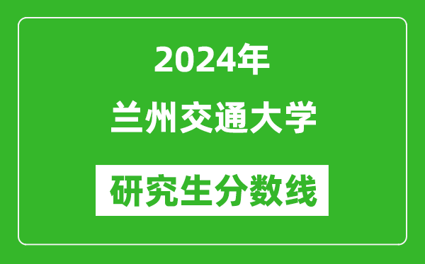 2024年蘭州交通大學(xué)研究生分?jǐn)?shù)線一覽表（含2023年歷年）