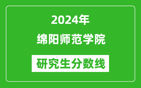 2024年綿陽師范學(xué)院研究生分?jǐn)?shù)線一覽表（含2023年歷年）