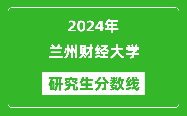 2024年蘭州財經(jīng)大學(xué)研究生分?jǐn)?shù)線一覽表（含2023年歷年）