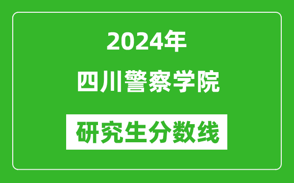 2024年四川警察學院研究生分數(shù)線一覽表（含2023年歷年）