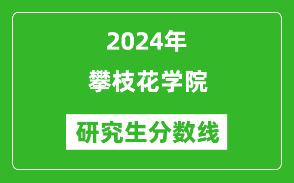 2024年攀枝花學(xué)院研究生分?jǐn)?shù)線一覽表（含2023年歷年）