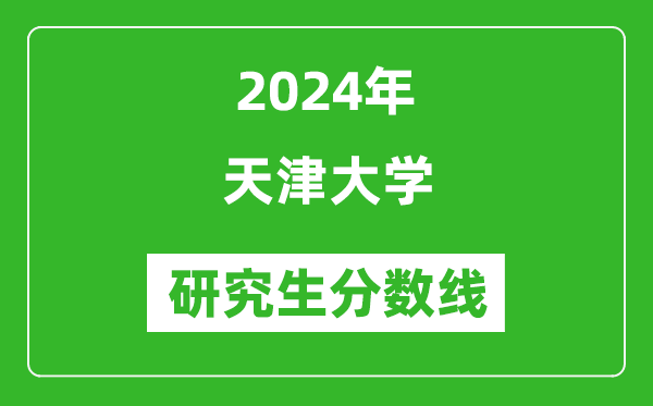 2024年天津大學(xué)研究生分?jǐn)?shù)線一覽表（含2023年歷年）