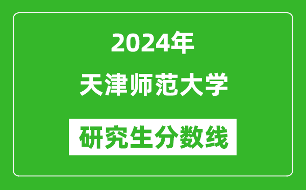 2024年天津師范大學(xué)研究生分數(shù)線一覽表（含2023年歷年）