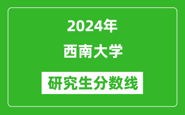 2024年西南大學(xué)研究生分?jǐn)?shù)線一覽表（含2023年歷年）