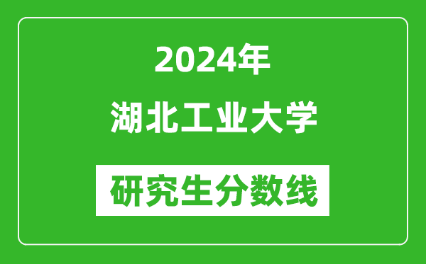 2024年湖北工業(yè)大學(xué)研究生分?jǐn)?shù)線一覽表（含2023年歷年）