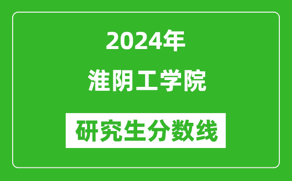 2024年淮陰工學(xué)院研究生分?jǐn)?shù)線一覽表（含2023年歷年）