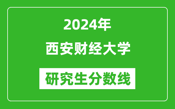 2024年西安財(cái)經(jīng)大學(xué)研究生分?jǐn)?shù)線一覽表（含2023年歷年）