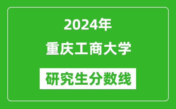 2024年重慶工商大學(xué)研究生分?jǐn)?shù)線一覽表（含2023年歷年）