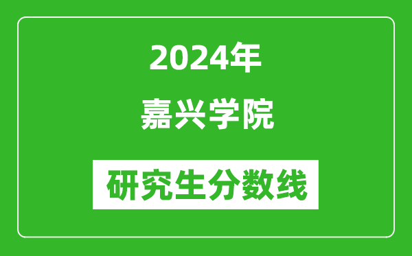 2024年嘉興學(xué)院研究生分?jǐn)?shù)線一覽表（含2023年歷年）