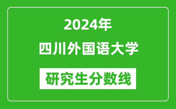 2024年四川外國語大學(xué)研究生分?jǐn)?shù)線一覽表（含2023年歷年）