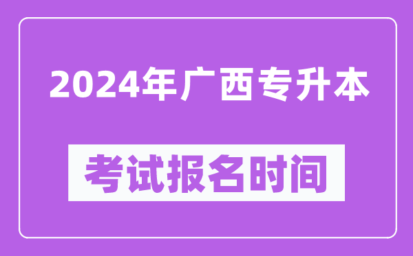 2024年廣西專(zhuān)升本考試報(bào)名時(shí)間（附專(zhuān)升本報(bào)名入口）