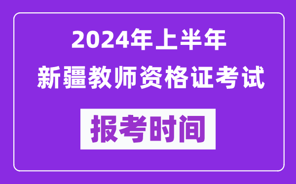 2024年上半年新疆教師資格證考試報(bào)考時(shí)間（附報(bào)名入口）