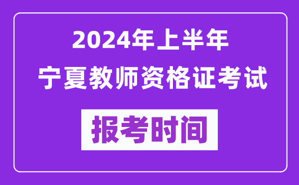 2024年上半年寧夏教師資格證考試報考時間（附報名入口）