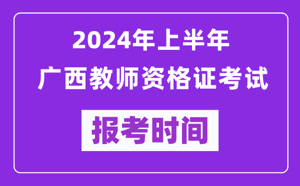 2024年上半年廣西教師資格證考試報(bào)考時(shí)間（附報(bào)名入口）