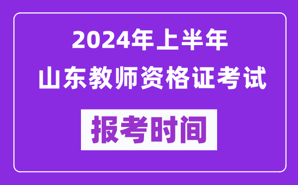 2024年上半年山東教師資格證考試報考時間（附報名入口）