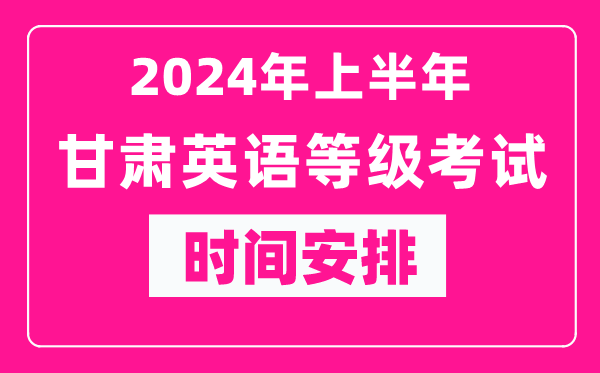 2024年上半年甘肅英語等級考試時間安排表