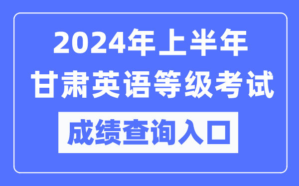 2024年上半年甘肅英語等級考試成績查詢入口（https://www.neea.edu.cn/）