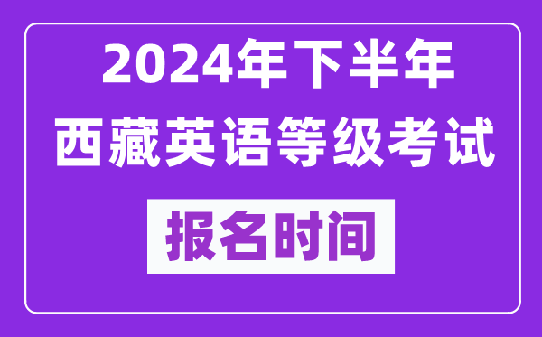 2024年下半年西藏英語等級考試報名時間安排（附報名入口）