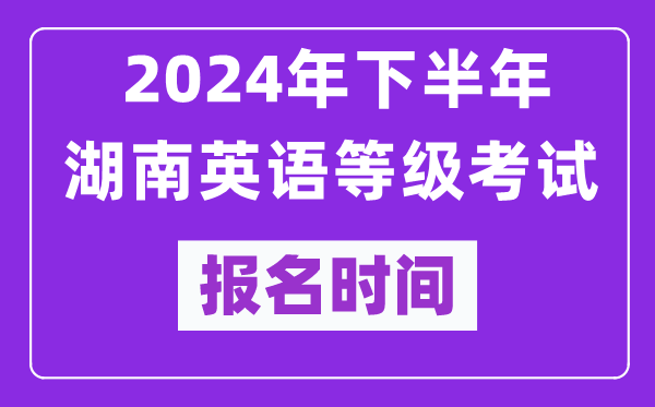 2024年下半年湖南英語等級(jí)考試報(bào)名時(shí)間安排（附報(bào)名入口）